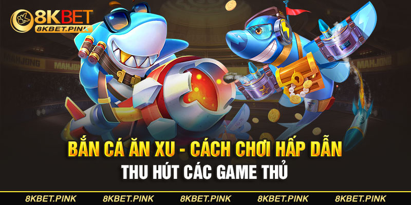 Bắn Cá Ăn Xu - Cách Chơi Hấp Dẫn Thu Hút Các Game Thủ