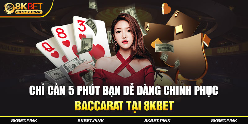 Chỉ Cần 5 Phút Bạn Dễ Dàng Chinh Phục Baccarat Tại 8KBET