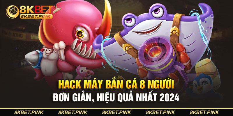 Hack máy bắn cá 8 người đơn giản, hiệu quả nhất 2024