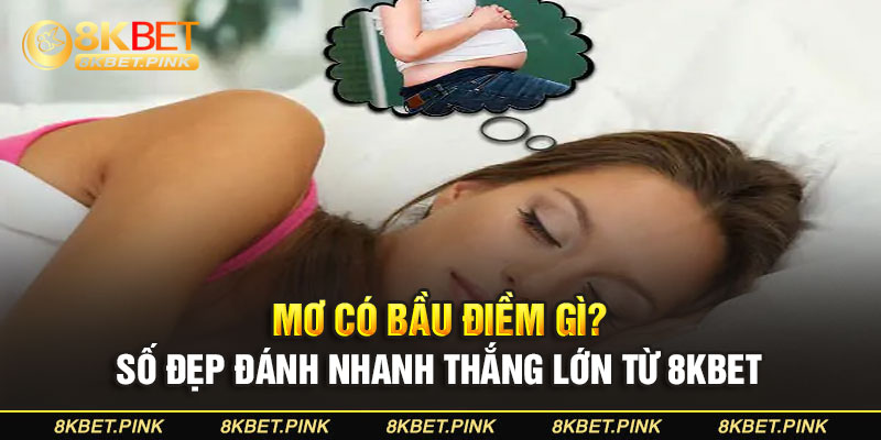 Mơ Có Bầu Điềm Gì? Số Đẹp Đánh Nhanh Thắng Lớn Từ 8KBET