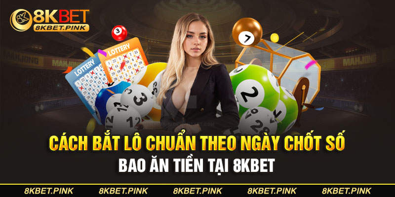 Cách Bắt Lô Chuẩn Theo Ngày Chốt Số Bao Ăn Tiền Tại 8KBET