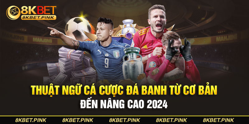 Thuật Ngữ Cá Cược Đá Banh Từ Cơ Bản Đến Nâng Cao 2024 