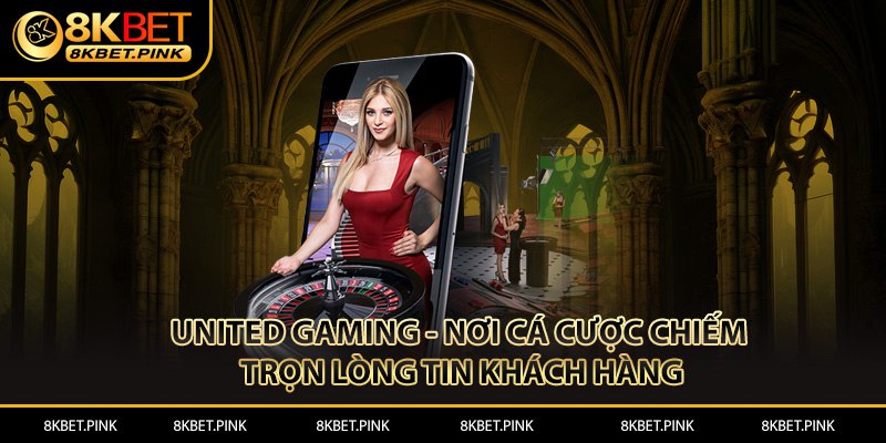 United Gaming - Nơi Cá Cược Chiếm Trọn Lòng Tin Khách Hàng