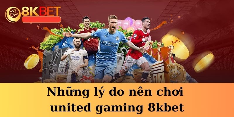 Ưu điểm nổi bật của united gaming 8KBET