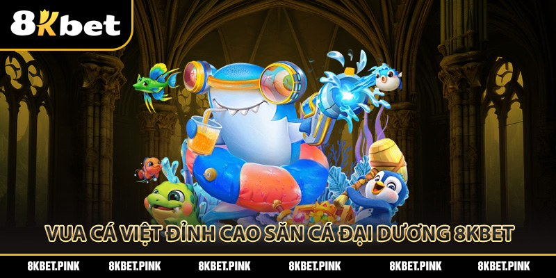 Cổng Game Vua Cá Việt Đỉnh Cao Săn Cá Đại Dương Tại 8Kbet